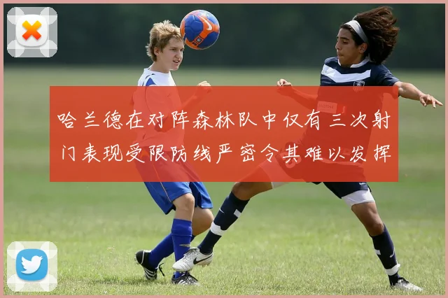 哈兰德在对阵森林队中仅有三次射门表现受限防线严密令其难以发挥