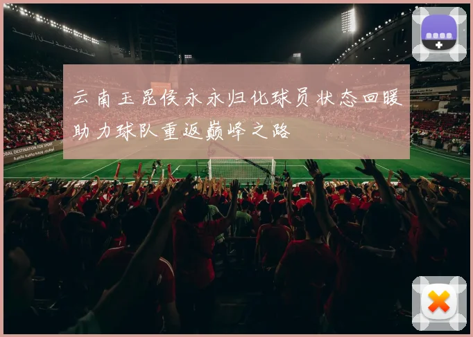 云南玉昆侯永永归化球员状态回暖助力球队重返巅峰之路